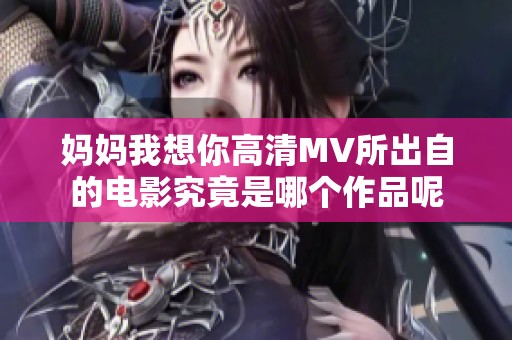 妈妈我想你高清MV所出自的电影究竟是哪个作品呢