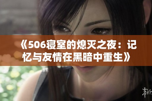 《506寝室的熄灭之夜：记忆与友情在黑暗中重生》