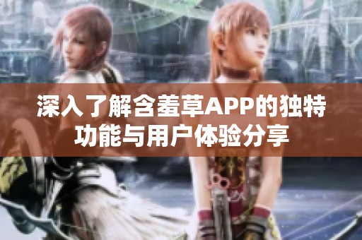 深入了解含羞草APP的独特功能与用户体验分享