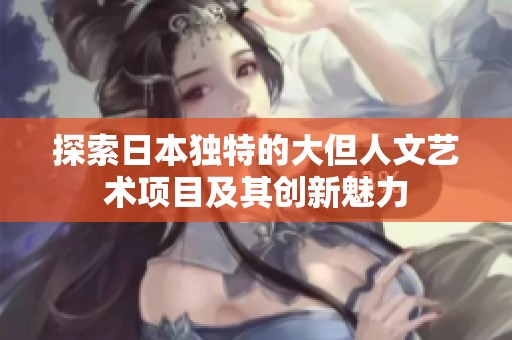探索日本独特的大但人文艺术项目及其创新魅力