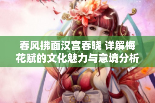 春风拂面汉宫春晓 详解梅花赋的文化魅力与意境分析
