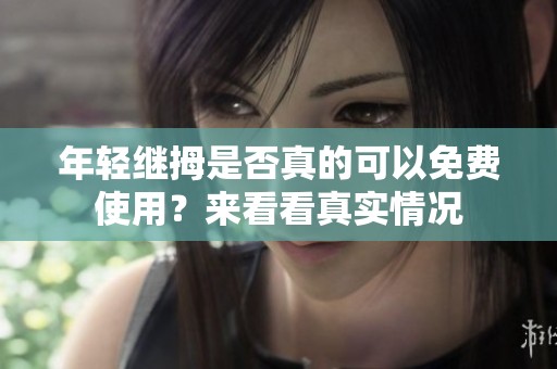 年轻继拇是否真的可以免费使用？来看看真实情况
