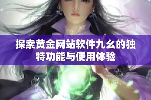 探索黄金网站软件九幺的独特功能与使用体验