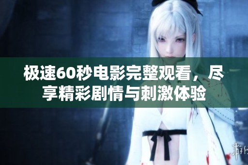 极速60秒电影完整观看，尽享精彩剧情与刺激体验