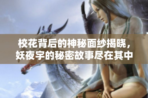 校花背后的神秘面纱揭晓，妖夜宇的秘密故事尽在其中