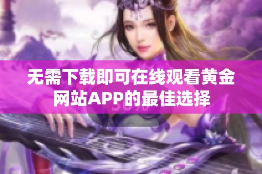 无需下载即可在线观看黄金网站APP的最佳选择