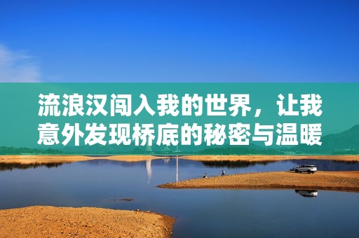 流浪汉闯入我的世界，让我意外发现桥底的秘密与温暖