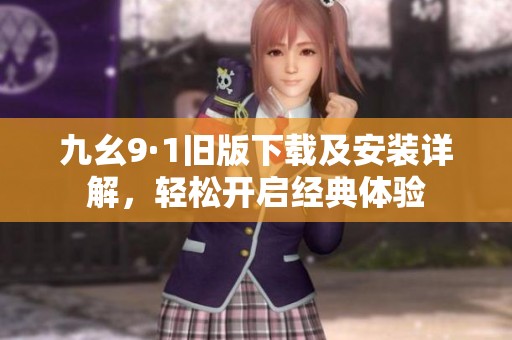 九幺9·1旧版下载及安装详解，轻松开启经典体验