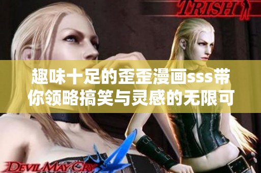 趣味十足的歪歪漫画sss带你领略搞笑与灵感的无限可能