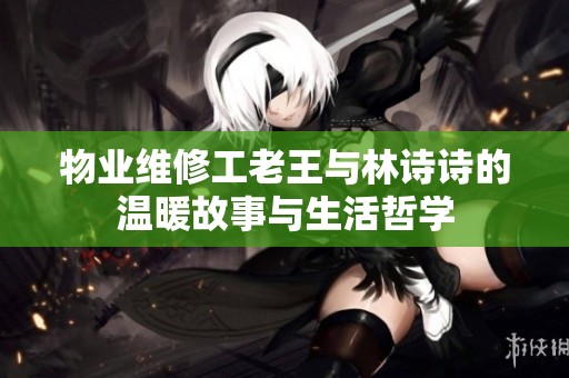 物业维修工老王与林诗诗的温暖故事与生活哲学