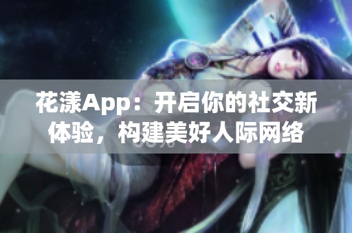 花漾App：开启你的社交新体验，构建美好人际网络