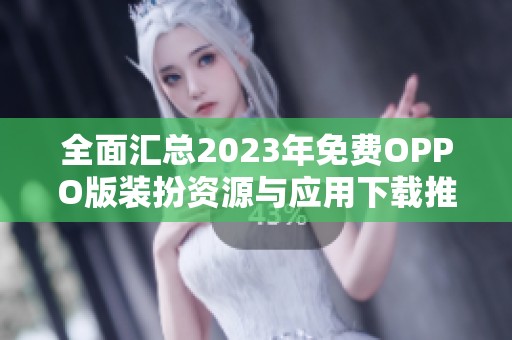 全面汇总2023年免费OPPO版装扮资源与应用下载推荐