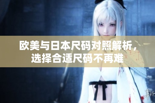 欧美与日本尺码对照解析，选择合适尺码不再难