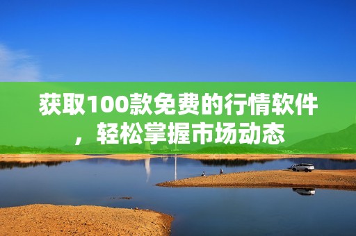 获取100款免费的行情软件，轻松掌握市场动态