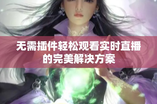 无需插件轻松观看实时直播的完美解决方案
