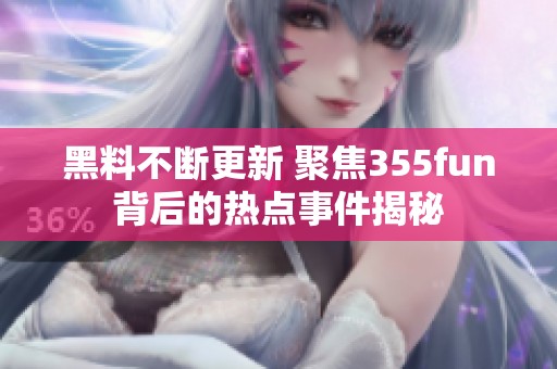 黑料不断更新 聚焦355fun背后的热点事件揭秘