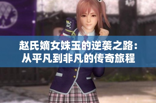 赵氏嫡女姝玉的逆袭之路：从平凡到非凡的传奇旅程