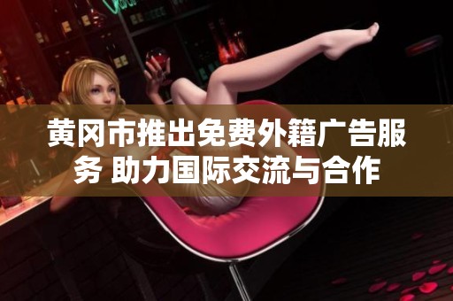 黄冈市推出免费外籍广告服务 助力国际交流与合作