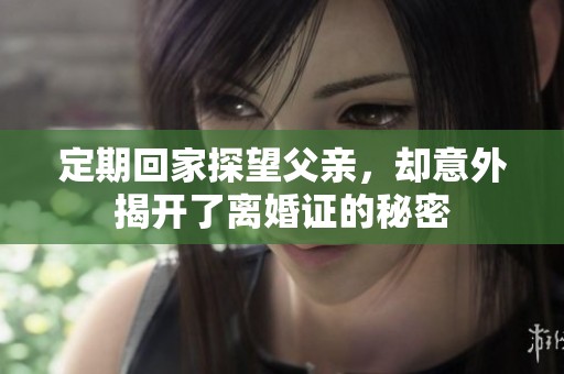 定期回家探望父亲，却意外揭开了离婚证的秘密