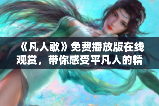 《凡人歌》免费播放版在线观赏，带你感受平凡人的精彩人生
