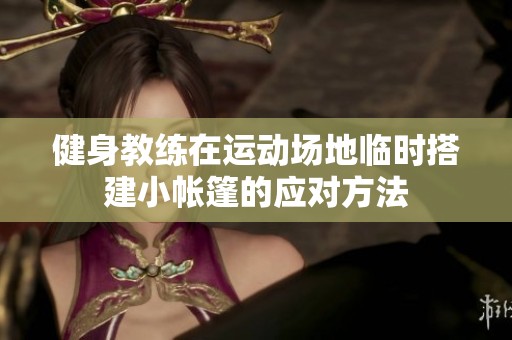 健身教练在运动场地临时搭建小帐篷的应对方法