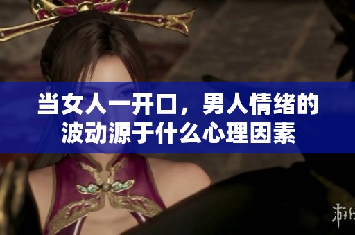 当女人一开口，男人情绪的波动源于什么心理因素