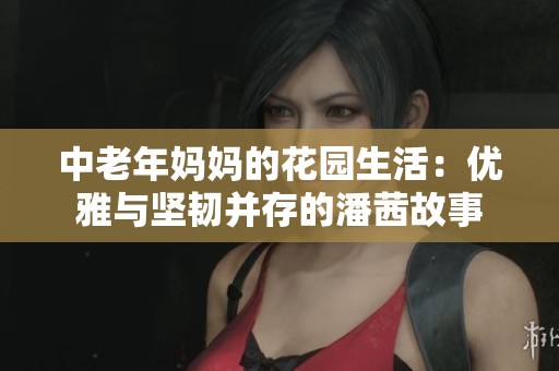 中老年妈妈的花园生活：优雅与坚韧并存的潘茜故事