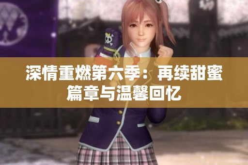 深情重燃第六季：再续甜蜜篇章与温馨回忆
