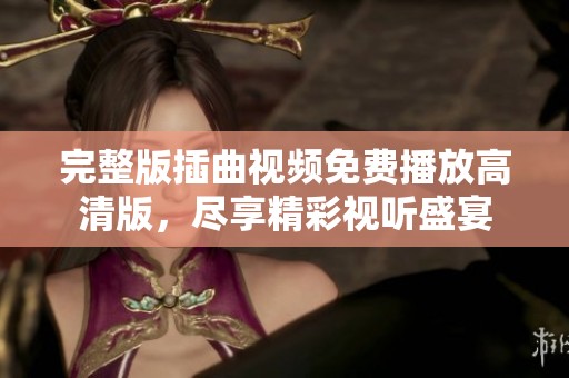 完整版插曲视频免费播放高清版，尽享精彩视听盛宴