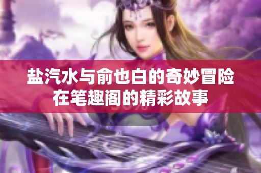 盐汽水与俞也白的奇妙冒险在笔趣阁的精彩故事