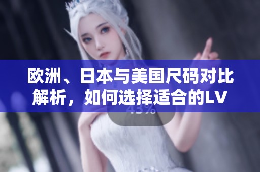 欧洲、日本与美国尺码对比解析，如何选择适合的LV产品