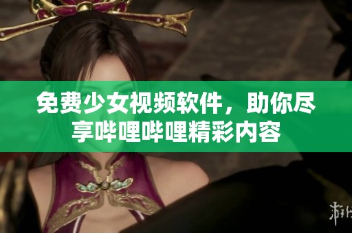 免费少女视频软件，助你尽享哔哩哔哩精彩内容