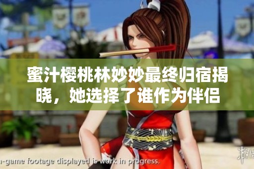 蜜汁樱桃林妙妙最终归宿揭晓，她选择了谁作为伴侣