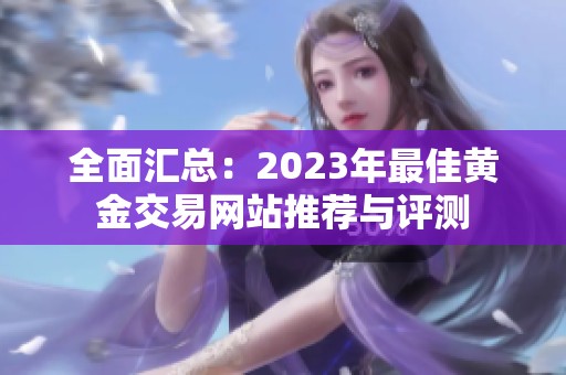 全面汇总：2023年最佳黄金交易网站推荐与评测