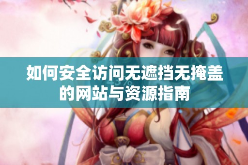 如何安全访问无遮挡无掩盖的网站与资源指南