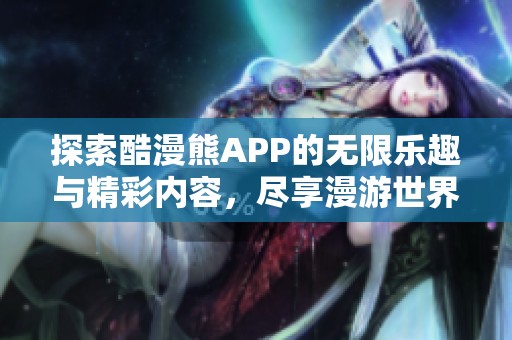 探索酷漫熊APP的无限乐趣与精彩内容，尽享漫游世界
