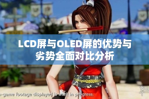 LCD屏与OLED屏的优势与劣势全面对比分析