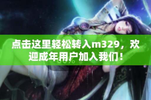 点击这里轻松转入m329，欢迎成年用户加入我们！