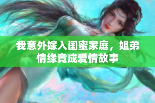 我意外嫁入闺蜜家庭，姐弟情缘竟成爱情故事