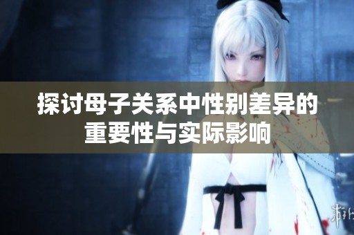 探讨母子关系中性别差异的重要性与实际影响