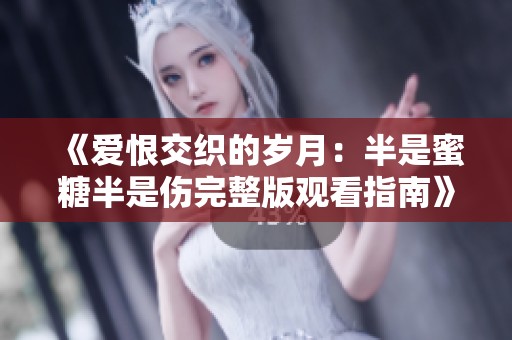 《爱恨交织的岁月：半是蜜糖半是伤完整版观看指南》