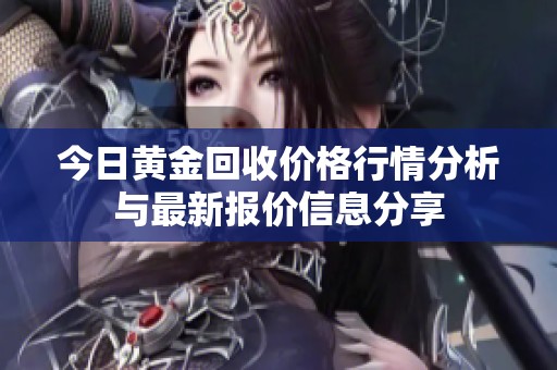今日黄金回收价格行情分析与最新报价信息分享