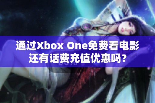 通过Xbox One免费看电影还有话费充值优惠吗？
