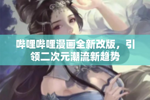 哔哩哔哩漫画全新改版，引领二次元潮流新趋势