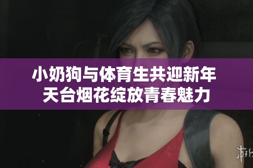 小奶狗与体育生共迎新年 天台烟花绽放青春魅力