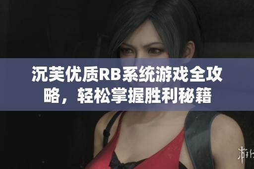 沉芙优质RB系统游戏全攻略，轻松掌握胜利秘籍