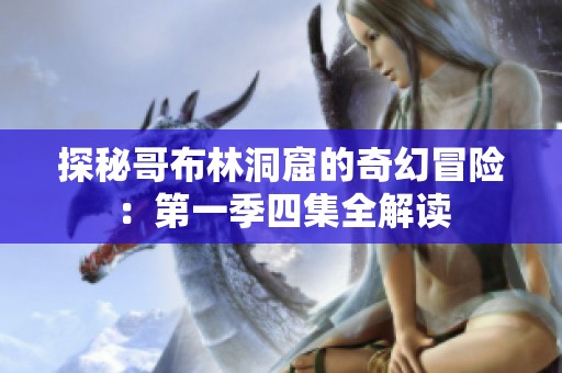 探秘哥布林洞窟的奇幻冒险：第一季四集全解读