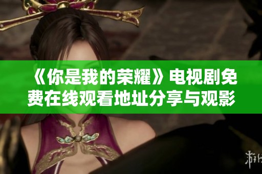 《你是我的荣耀》电视剧免费在线观看地址分享与观影指南