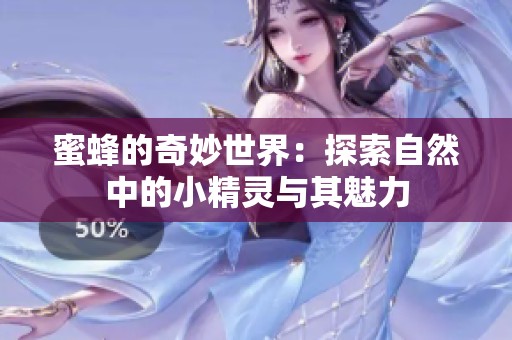 蜜蜂的奇妙世界：探索自然中的小精灵与其魅力