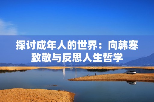 探讨成年人的世界：向韩寒致敬与反思人生哲学